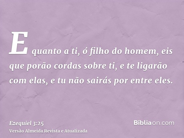 E quanto a ti, ó filho do homem, eis que porão cordas sobre ti, e te ligarão com elas, e tu não sairás por entre eles.