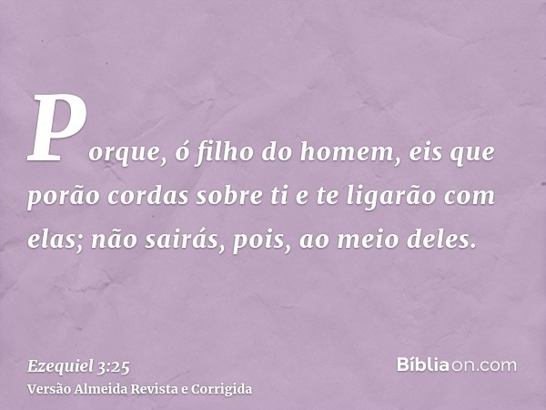 Porque, ó filho do homem, eis que porão cordas sobre ti e te ligarão com elas; não sairás, pois, ao meio deles.