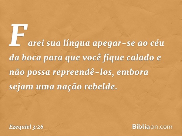 Fa­rei sua língua apegar-se ao céu da boca para que você fique calado e não possa repreendê-los, embora sejam uma nação rebelde. -- Ezequiel 3:26