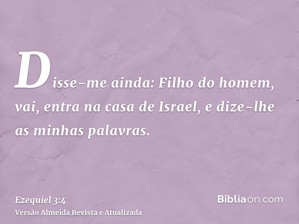 Disse-me ainda: Filho do homem, vai, entra na casa de Israel, e dize-lhe as minhas palavras.