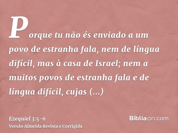 Porque tu não és enviado a um povo de estranha fala, nem de língua difícil, mas à casa de Israel;nem a muitos povos de estranha fala e de língua difícil, cujas 