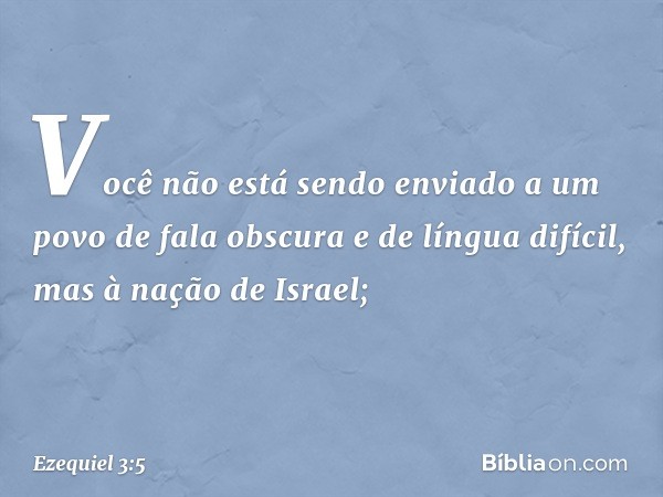 Você não está sendo enviado a um povo de fala obscura e de língua difícil, mas à nação de Israel; -- Ezequiel 3:5