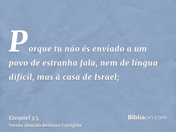 Porque tu não és enviado a um povo de estranha fala, nem de língua difícil, mas à casa de Israel;