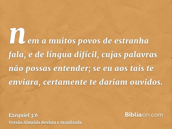 nem a muitos povos de estranha fala, e de língua difícil, cujas palavras não possas entender; se eu aos tais te enviara, certamente te dariam ouvidos.