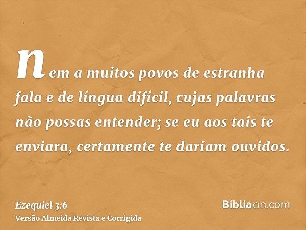 nem a muitos povos de estranha fala e de língua difícil, cujas palavras não possas entender; se eu aos tais te enviara, certamente te dariam ouvidos.