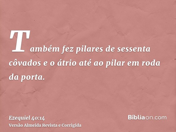 Também fez pilares de sessenta côvados e o átrio até ao pilar em roda da porta.