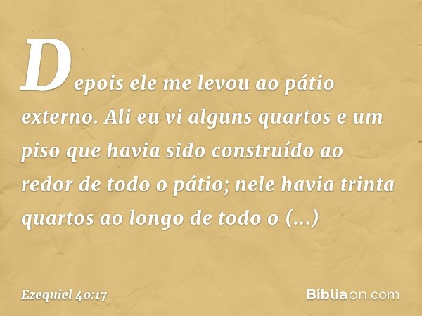 Depois ele me levou ao pátio externo. Ali eu vi alguns quartos e um piso que havia sido construído ao redor de todo o pátio; nele havia trinta quartos ao longo 