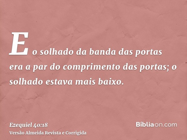 E o solhado da banda das portas era a par do comprimento das portas; o solhado estava mais baixo.