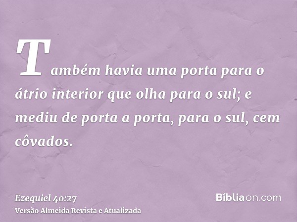 Também havia uma porta para o átrio interior que olha para o sul; e mediu de porta a porta, para o sul, cem côvados.