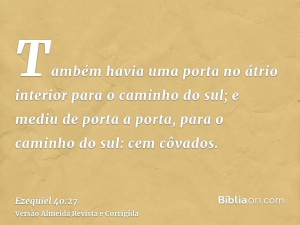Também havia uma porta no átrio interior para o caminho do sul; e mediu de porta a porta, para o caminho do sul: cem côvados.