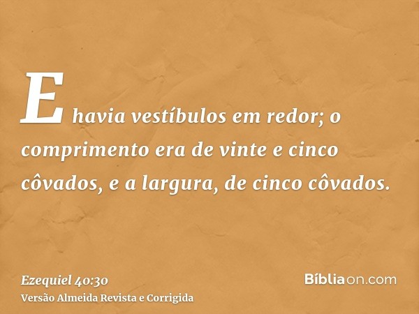 E havia vestíbulos em redor; o comprimento era de vinte e cinco côvados, e a largura, de cinco côvados.