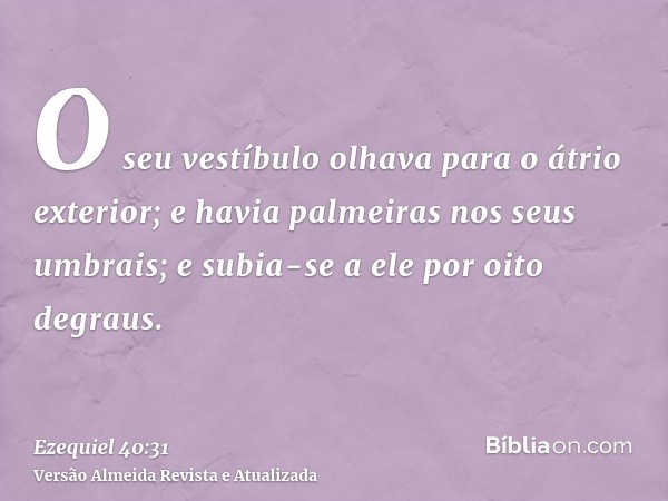 O seu vestíbulo olhava para o átrio exterior; e havia palmeiras nos seus umbrais; e subia-se a ele por oito degraus.