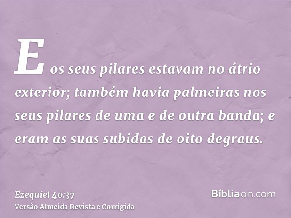 E os seus pilares estavam no átrio exterior; também havia palmeiras nos seus pilares de uma e de outra banda; e eram as suas subidas de oito degraus.