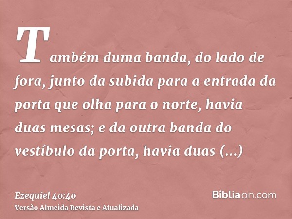 Também duma banda, do lado de fora, junto da subida para a entrada da porta que olha para o norte, havia duas mesas; e da outra banda do vestíbulo da porta, hav