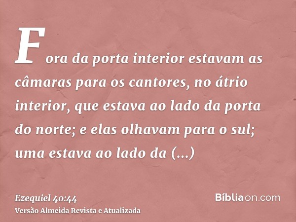 Fora da porta interior estavam as câmaras para os cantores, no átrio interior, que estava ao lado da porta do norte; e elas olhavam para o sul; uma estava ao la