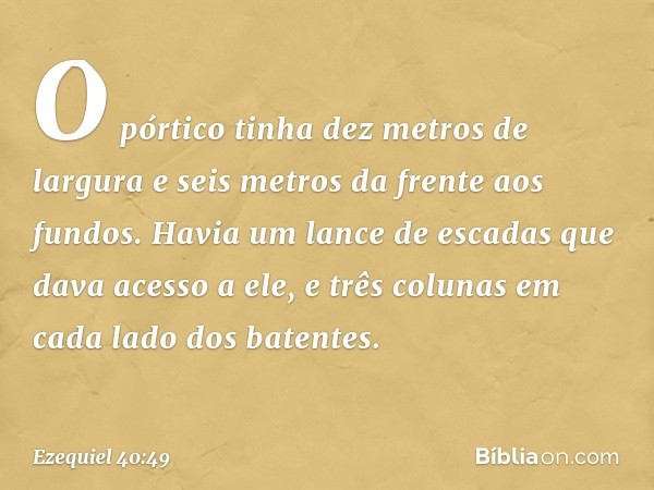 O pórtico tinha dez metros de largura e seis metros da frente aos fundos. Havia um lance de escadas que dava acesso a ele, e três colunas em cada lado dos baten