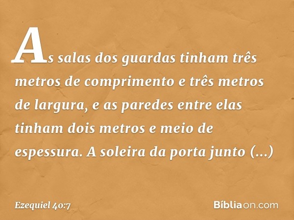 As salas dos guardas tinham três metros de comprimento e três metros de largura, e as paredes entre elas tinham dois metros e meio de espessura. A soleira da po