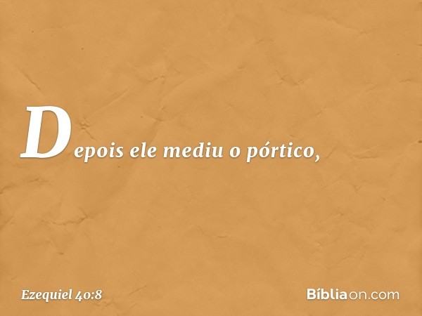 Depois ele mediu o pórtico, -- Ezequiel 40:8