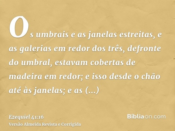 Os umbrais e as janelas estreitas, e as galerias em redor dos três, defronte do umbral, estavam cobertas de madeira em redor; e isso desde o chão até às janelas