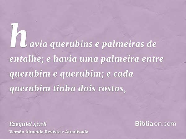 havia querubins e palmeiras de entalhe; e havia uma palmeira entre querubim e querubim; e cada querubim tinha dois rostos,