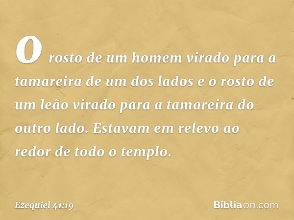 o rosto de um homem virado para a tamareira de um dos lados e o rosto de um leão virado para a tamareira do outro lado. Estavam em relevo ao redor de todo o tem