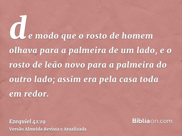 de modo que o rosto de homem olhava para a palmeira de um lado, e o rosto de leão novo para a palmeira do outro lado; assim era pela casa toda em redor.