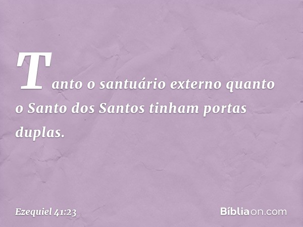 Tanto o santuário externo quanto o Santo dos Santos tinham portas duplas. -- Ezequiel 41:23