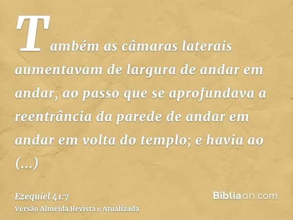 Também as câmaras laterais aumentavam de largura de andar em andar, ao passo que se aprofundava a reentrância da parede de andar em andar em volta do templo; e 