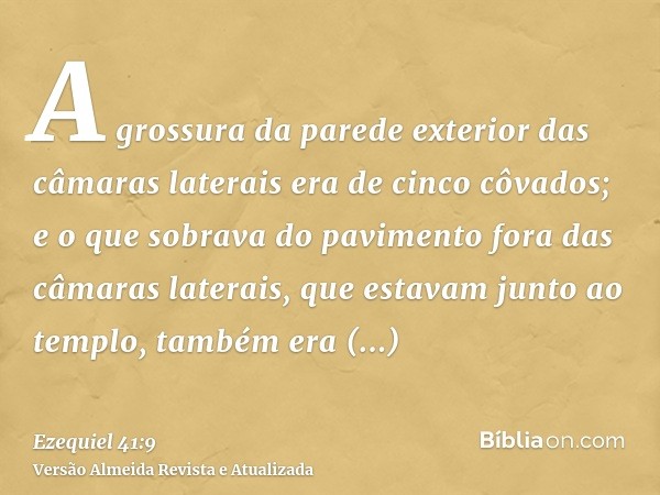 A grossura da parede exterior das câmaras laterais era de cinco côvados; e o que sobrava do pavimento fora das câmaras laterais, que estavam junto ao templo, ta