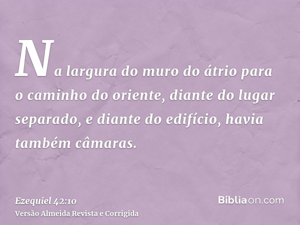 Na largura do muro do átrio para o caminho do oriente, diante do lugar separado, e diante do edifício, havia também câmaras.