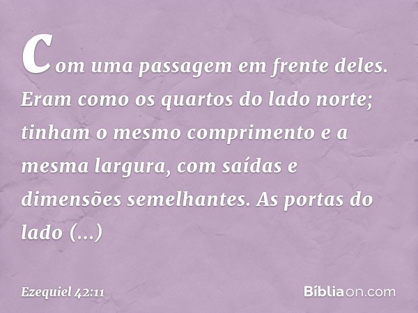 com uma passagem em frente deles. Eram como os quartos do lado norte; tinham o mesmo comprimento e a mesma largura, com saídas e dimensões semelhantes. As porta