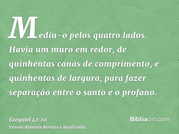 Mediu-o pelos quatro lados. Havia um muro em redor, de quinhentas canas de comprimento, e quinhentas de largura, para fazer separação entre o santo e o profano.