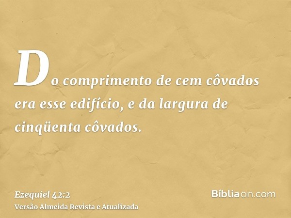 Do comprimento de cem côvados era esse edifício, e da largura de cinqüenta côvados.