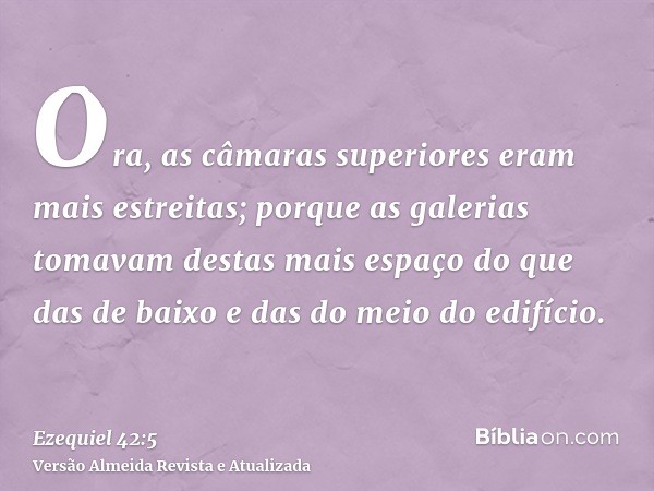 Ora, as câmaras superiores eram mais estreitas; porque as galerias tomavam destas mais espaço do que das de baixo e das do meio do edifício.