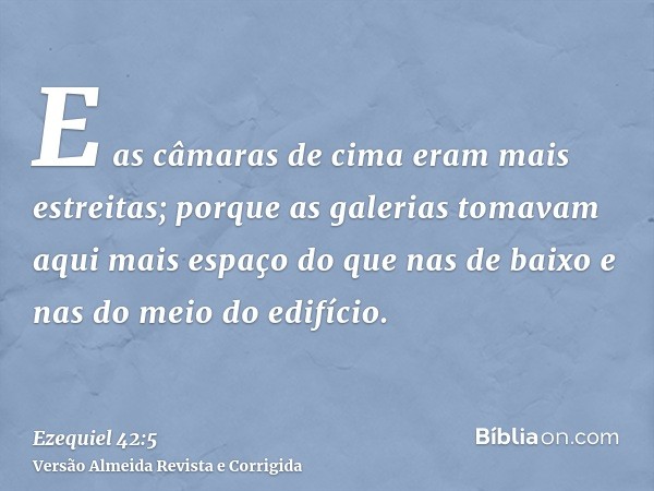 E as câmaras de cima eram mais estreitas; porque as galerias tomavam aqui mais espaço do que nas de baixo e nas do meio do edifício.