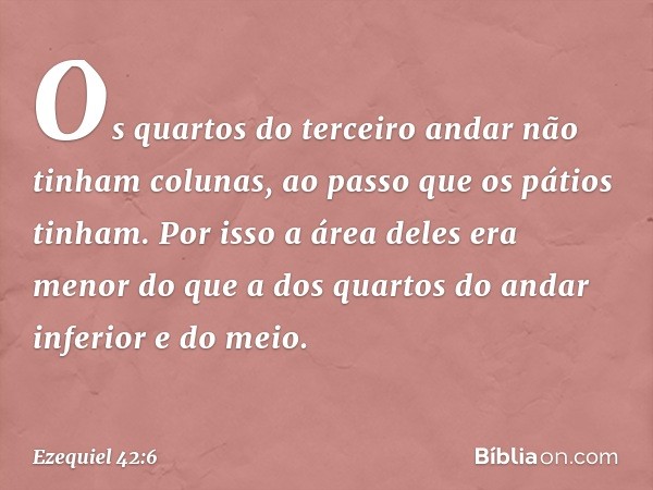 Os quartos do terceiro andar não tinham colunas, ao passo que os pátios tinham. Por isso a área deles era menor do que a dos quartos do andar inferior e do meio