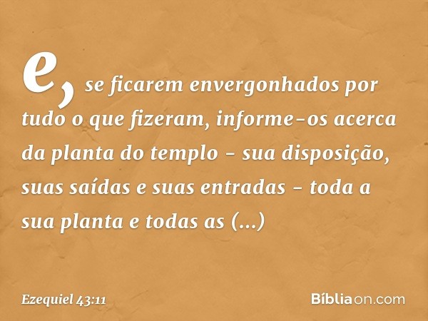 e, se ficarem envergonhados por tudo o que fizeram, informe-os acerca da planta do templo - sua disposição, suas saídas e suas entradas - toda a sua planta e to