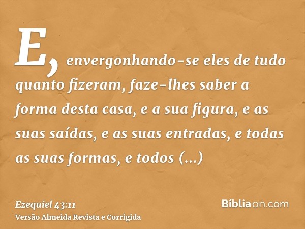 E, envergonhando-se eles de tudo quanto fizeram, faze-lhes saber a forma desta casa, e a sua figura, e as suas saídas, e as suas entradas, e todas as suas forma