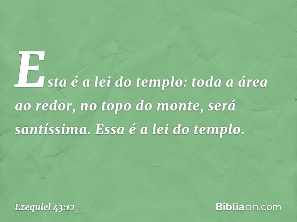 "Esta é a lei do templo: toda a área ao redor, no topo do monte, será santíssima. Essa é a lei do templo. -- Ezequiel 43:12