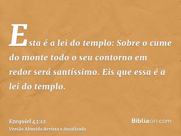 Esta é a lei do templo: Sobre o cume do monte todo o seu contorno em redor será santíssimo. Eis que essa é a lei do templo.