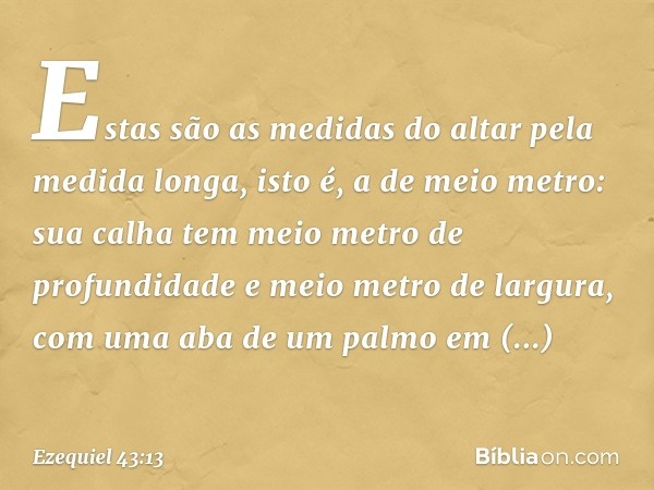 "Estas são as medidas do altar pela medida longa, isto é, a de meio metro: sua calha tem meio metro de profundidade e meio metro de largura, com uma aba de um p