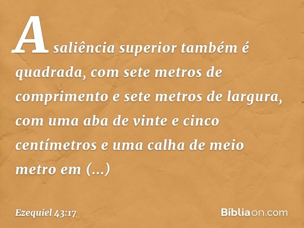 A saliência superior também é quadrada, com sete metros de comprimento e sete metros de largura, com uma aba de vinte e cinco centímetros e uma calha de meio me