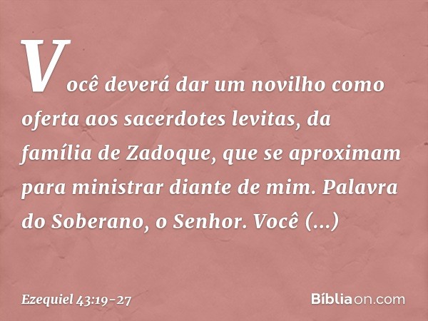 Você deverá dar um novilho como ofer­ta aos sacerdotes levitas, da família de Zadoque, que se aproximam para ministrar diante de mim. Palavra do Soberano, o Sen