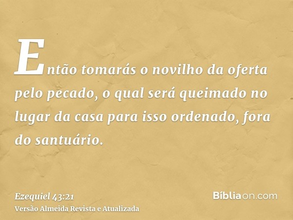 Então tomarás o novilho da oferta pelo pecado, o qual será queimado no lugar da casa para isso ordenado, fora do santuário.