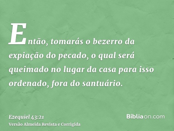 Então, tomarás o bezerro da expiação do pecado, o qual será queimado no lugar da casa para isso ordenado, fora do santuário.