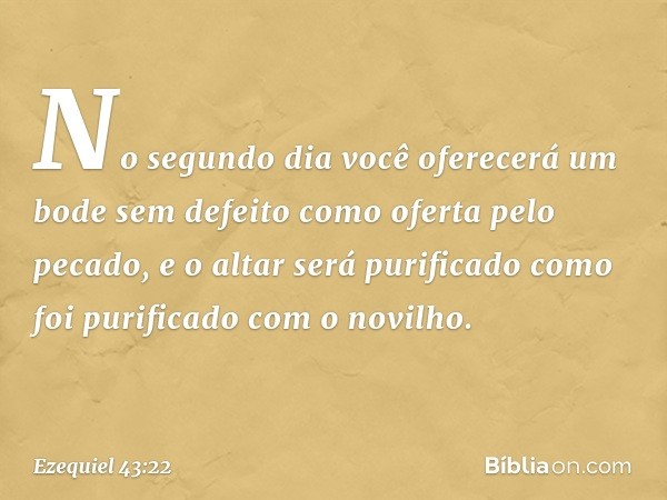 "No segundo dia você oferecerá um bode sem defeito como oferta pelo pecado, e o altar será purificado como foi purificado com o novilho. -- Ezequiel 43:22