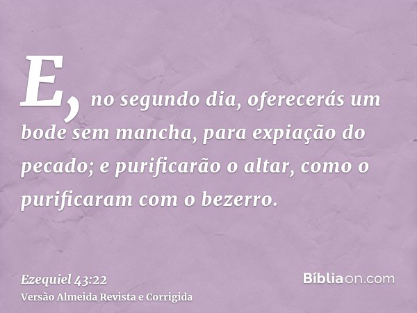 E, no segundo dia, oferecerás um bode sem mancha, para expiação do pecado; e purificarão o altar, como o purificaram com o bezerro.