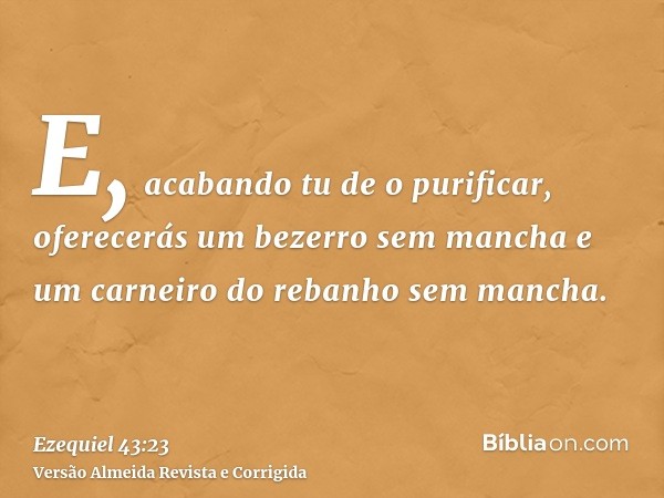 E, acabando tu de o purificar, oferecerás um bezerro sem mancha e um carneiro do rebanho sem mancha.