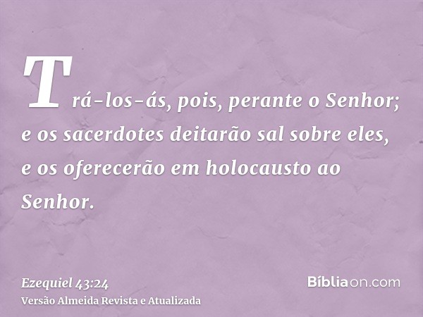 Trá-los-ás, pois, perante o Senhor; e os sacerdotes deitarão sal sobre eles, e os oferecerão em holocausto ao Senhor.