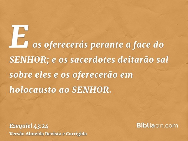 E os oferecerás perante a face do SENHOR; e os sacerdotes deitarão sal sobre eles e os oferecerão em holocausto ao SENHOR.
